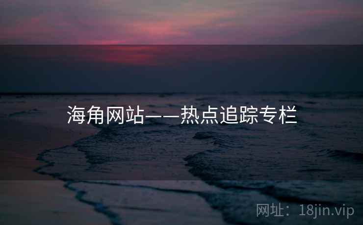 海角网站——热点追踪专栏