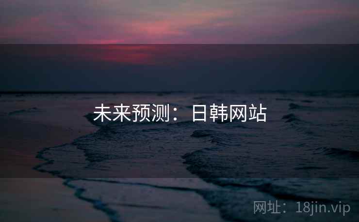 未来预测:日韩网站 未来预测:日韩网站
