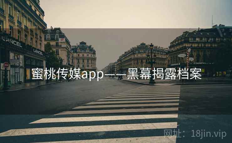 蜜桃传媒app——黑幕揭露档案