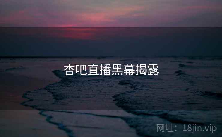 杏吧直播黑幕揭露
