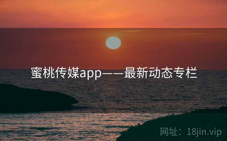 蜜桃传媒app——最新动态专栏
