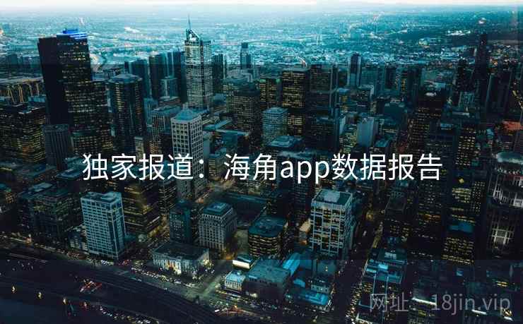 独家报道：海角app数据报告
