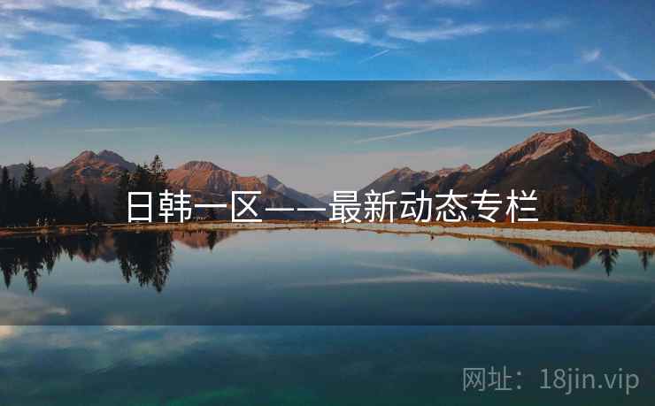 日韩一区——最新动态专栏