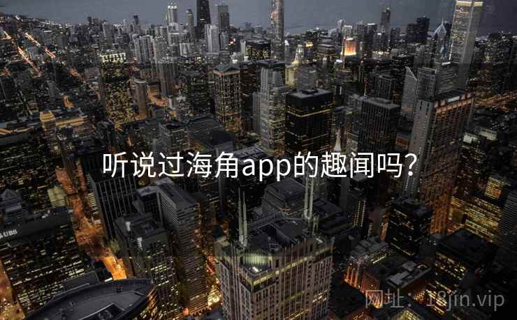 听说过海角app的趣闻吗？