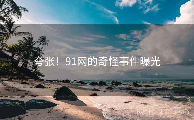 夸张！91网的奇怪事件曝光