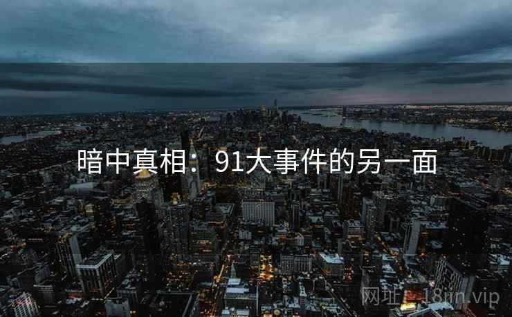 暗中真相:91大事件的另一面 暗中真相:91大事件的另一面