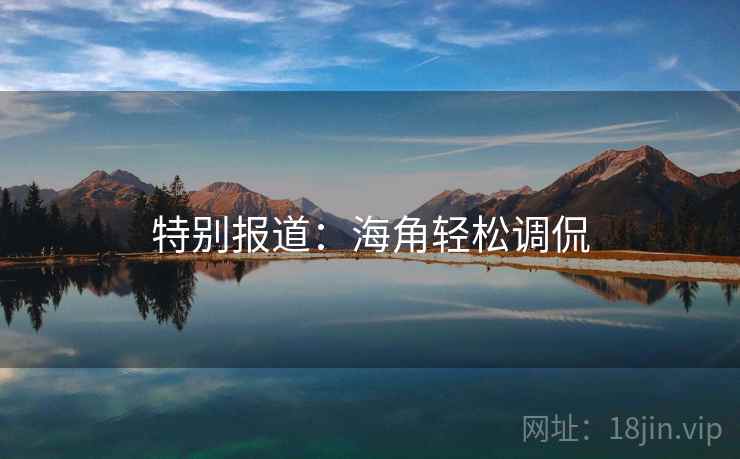 特别报道：海角轻松调侃