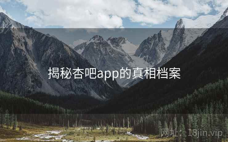 揭秘杏吧app的真相档案