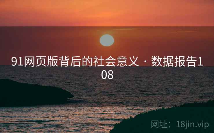 91网页版背后的社会意义 · 数据报告108