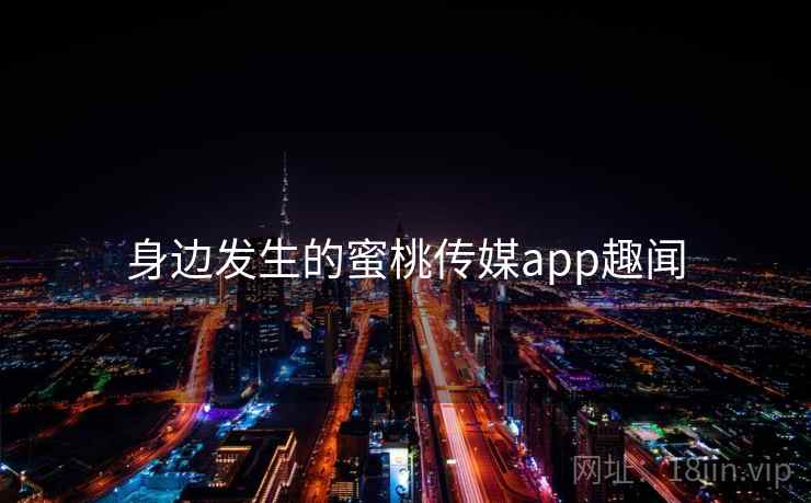 身边发生的蜜桃传媒app趣闻
