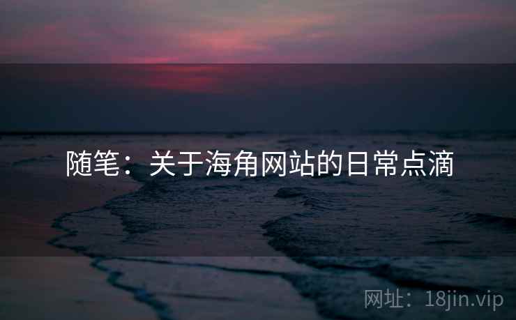 随笔：关于海角网站的日常点滴