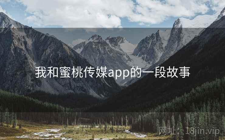 我和蜜桃传媒app的一段故事