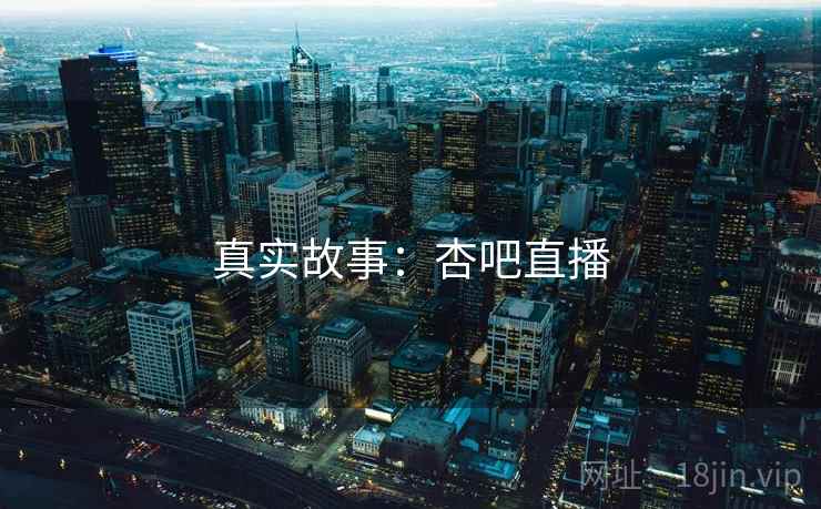 真实故事：杏吧直播