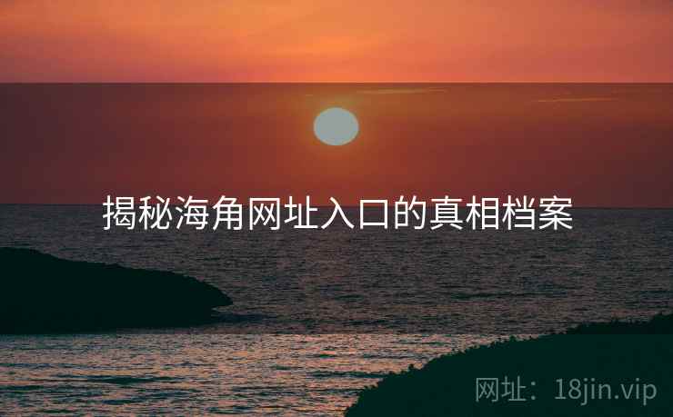 揭秘海角网址入口的真相档案
