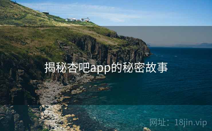 揭秘杏吧app的秘密故事